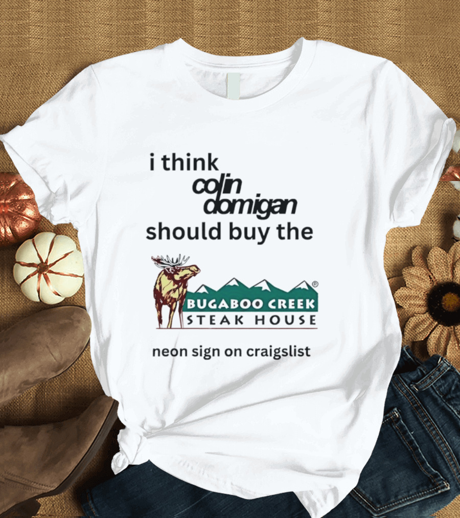 I Think Colin Domigan Should Buy The Bugaboo Creek Steak House Neon Sign On Craigslist Moose T-Shirt