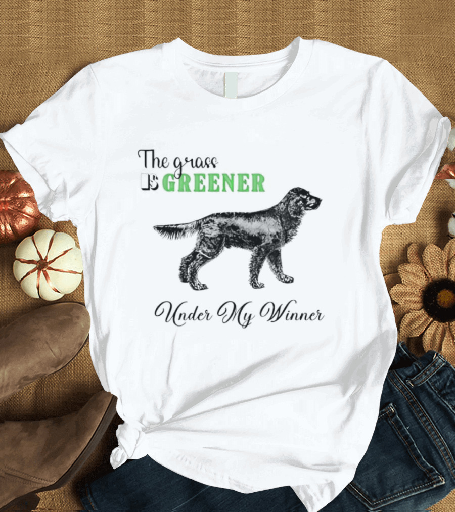 The Grass Is Greener Under My Winner Dog T-Shirt
