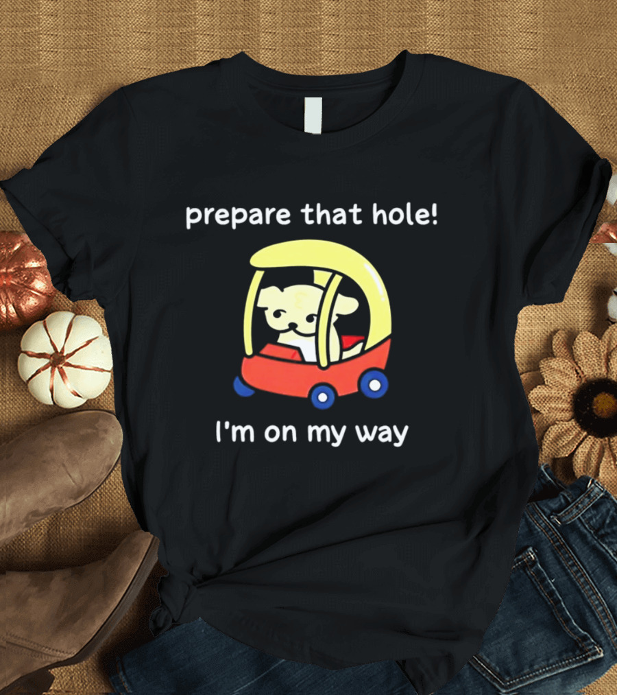 Prepare That Hole I'm On My Way Dog In Toy Car T-Shirt