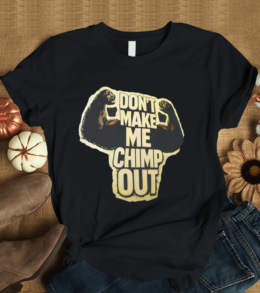 DON'T MAKE ME CHIMP OUT Bold Text With Flexing Arms T-Shirt