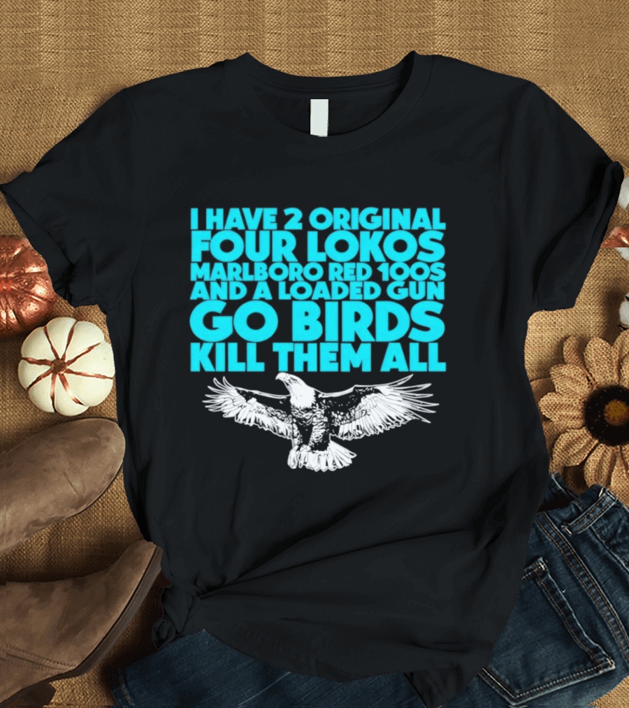 I Have 2 Original Four Lokos Marlboro Red 100s And A Loaded Gun Go Birds Kill Them All T-Shirt