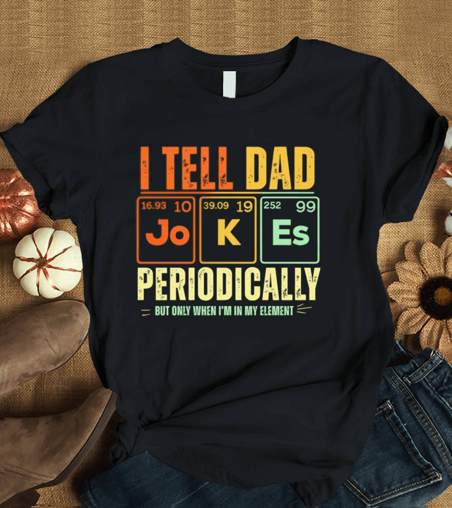 I Tell Dad Jokes Periodically But Only When I'm In My Element With Periodic Table Elements Joke K Es T-Shirt