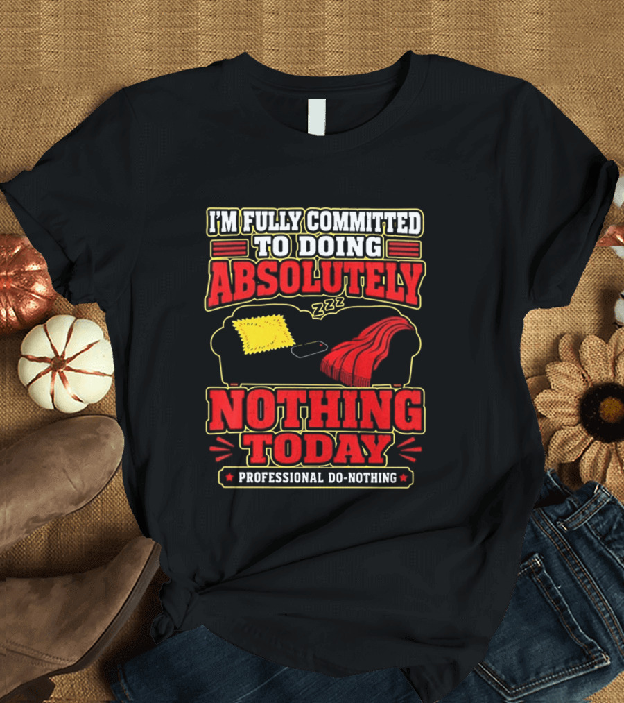 I'm Fully Committed To Doing Absolutely Nothing Today Professional Do Nothing Zzz T-Shirt