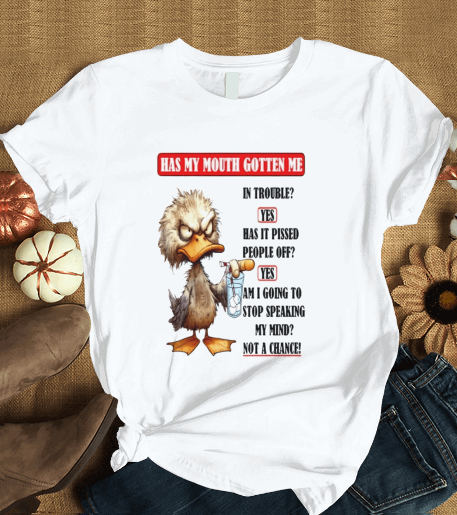 Has My Mouth Gotten Me In Trouble Angry Duck Speak My Mind Not A Chance T-Shirt