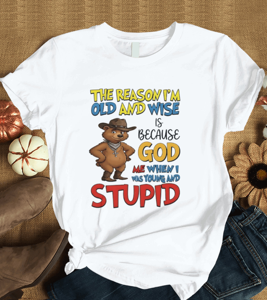 The Reason I'm Old And Wise Is Because God Me When I Was Young And Stupid Bears Cowboy T-Shirt