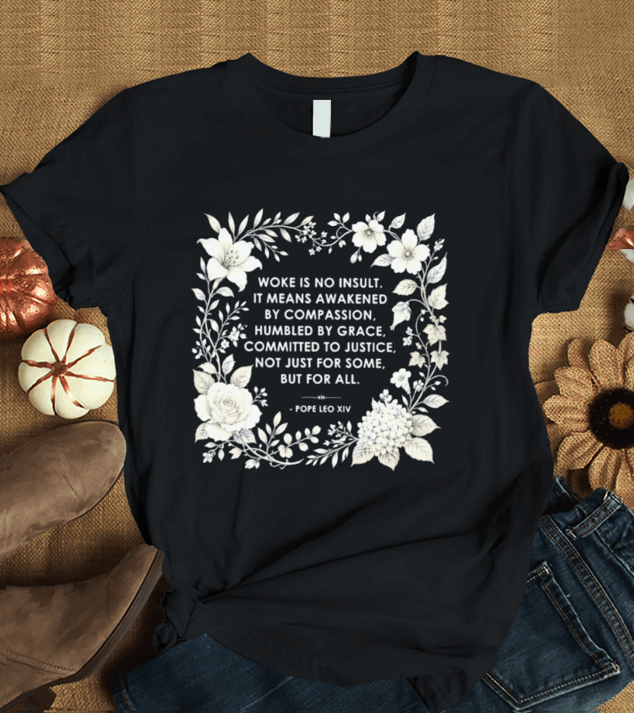 Woke Is No Insult Awakened By Compassion Humbled By Grace Committed To Justice Not Just For Some But For All Pope Leo XIV Floral Frame T-Shirt