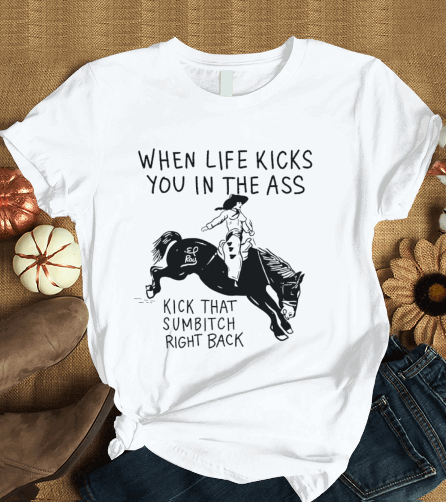 Cowboy When Life Kicks You In The Ass Kick That Sumbitch Right Back T-Shirt
