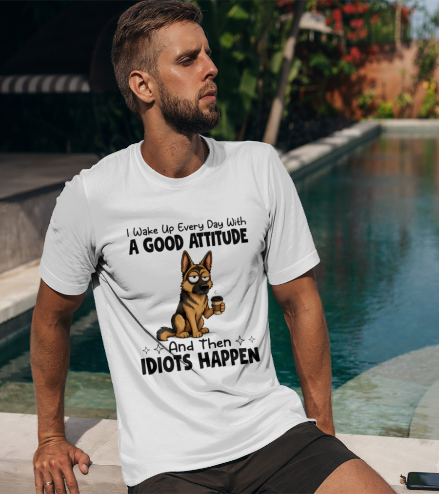 I Wake Up Every Day With A Good Attitude And Then Idiots Happen German Shepherd Coffee T-Shirt