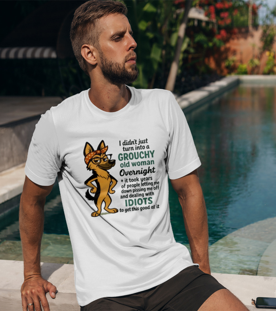 I Didn't Just Turn Into A Grouchy Old Woman German Shepherd Overnight Dealing With Idiots T-Shirt