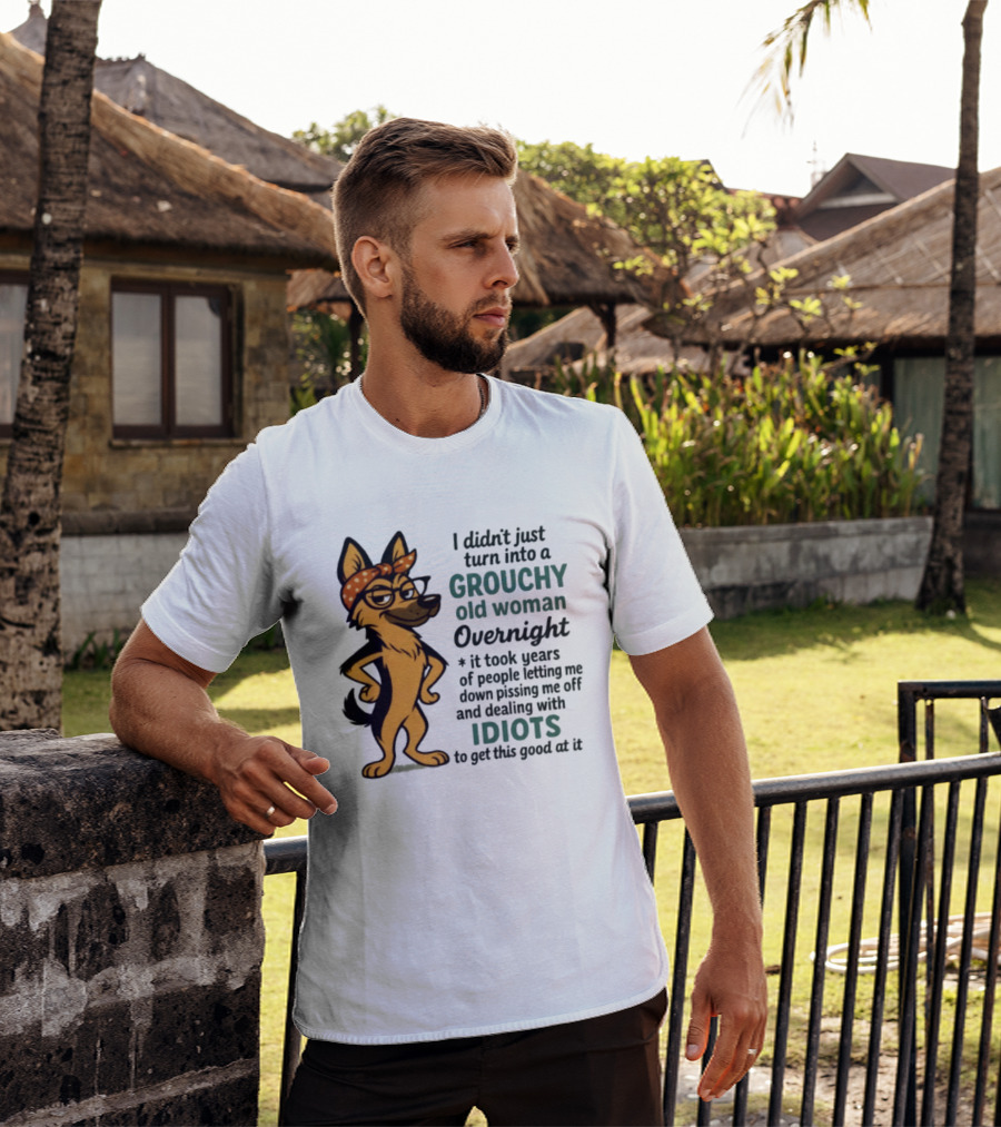 I Didn't Just Turn Into A Grouchy Old Woman German Shepherd Overnight Dealing With Idiots T-Shirt