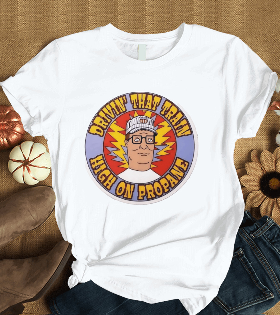 Drivin' That Train High On Propane King Of The Hill Hank Hill T-Shirt
