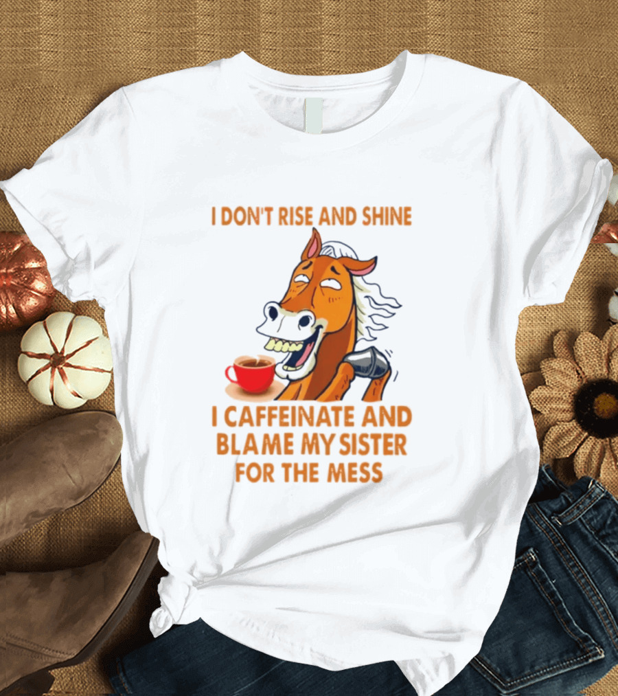 I Don't Rise And Shine I Caffeinate And Blame My Sister For The Mess Horse Coffee Cup T-Shirt