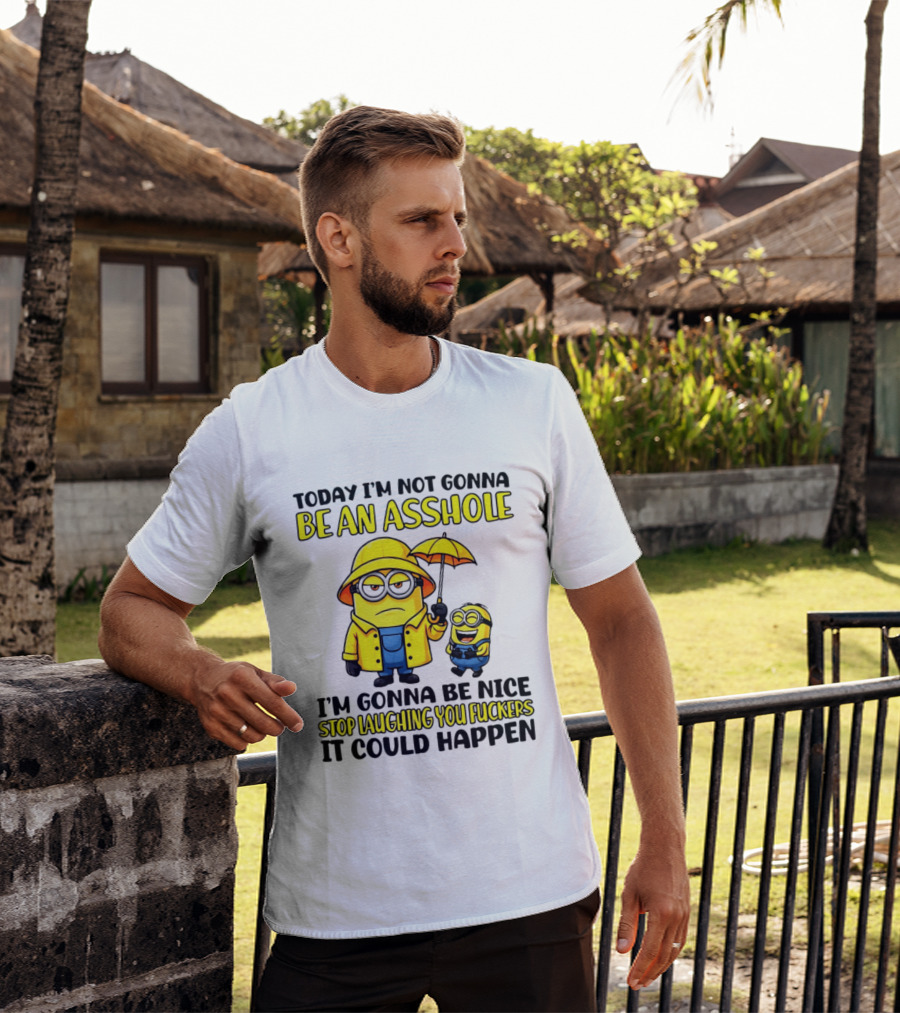 Today I'm Not Gonna Be An Asshole Minion I'm Gonna Be Nice Stop Laughing You It Could Happen T-Shirt