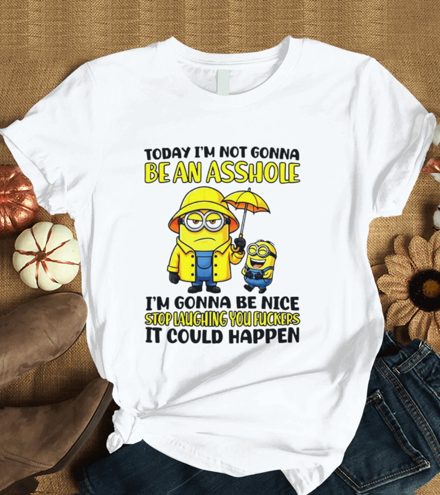 Today I'm Not Gonna Be An Asshole Minion I'm Gonna Be Nice Stop Laughing You It Could Happen T-Shirt