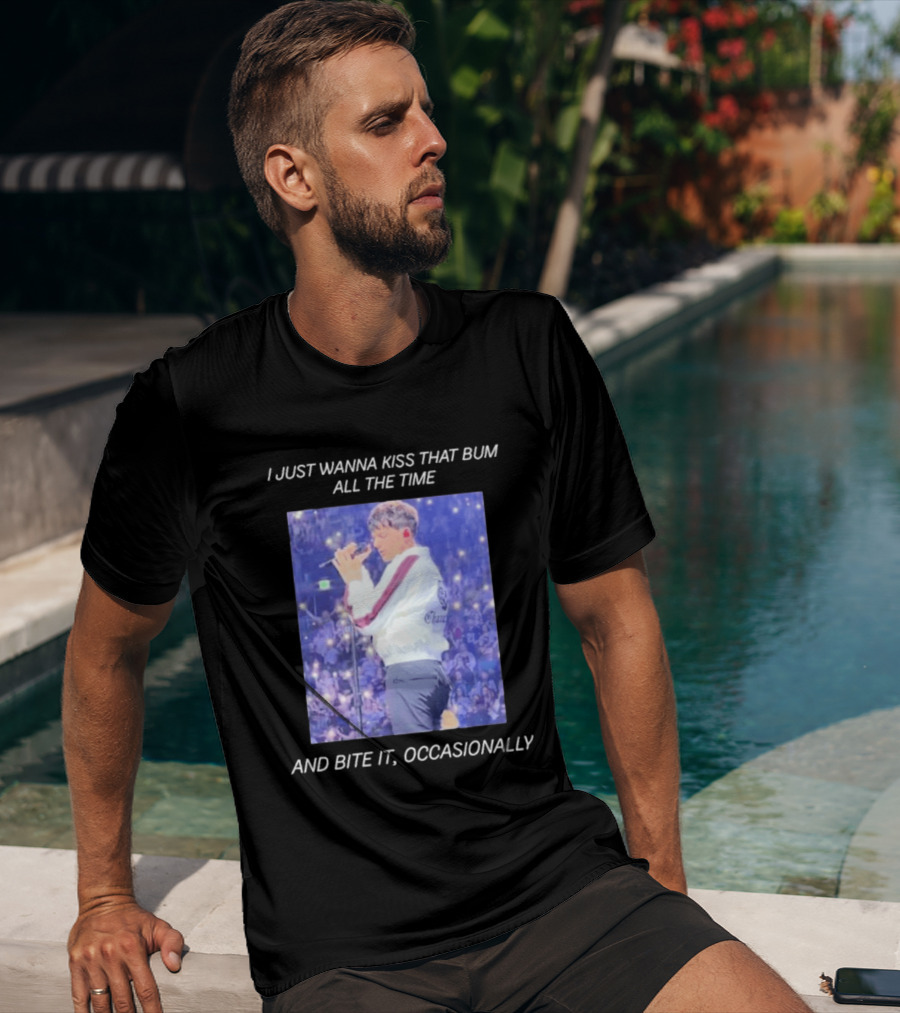 I Just Wanna Kiss That Bum All The Time And Bite It Occasionally Concert Performance T-Shirt