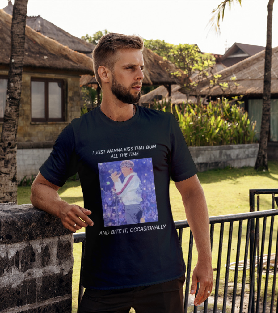 I Just Wanna Kiss That Bum All The Time And Bite It Occasionally Concert Performance T-Shirt