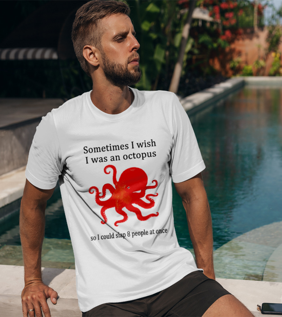 Sometimes I Wish I Was An Octopus So I Could Slap 8 People At Once T-Shirt