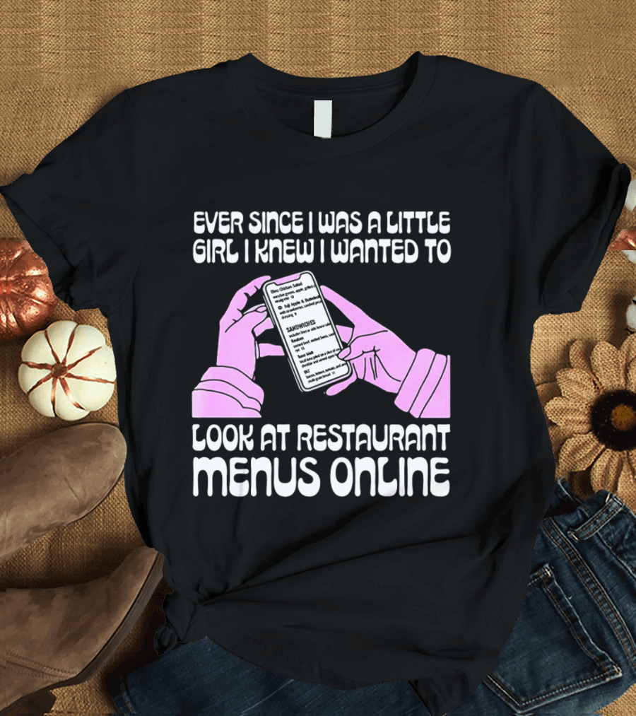Ever Since I Was A Little Girl I Knew I Wanted To Look At Restaurant Menus Online T-Shirt
