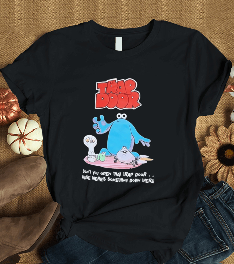 The Trap Door Don't You Open That Trap Door Cause There's Something Down There TV Characters T-Shirt