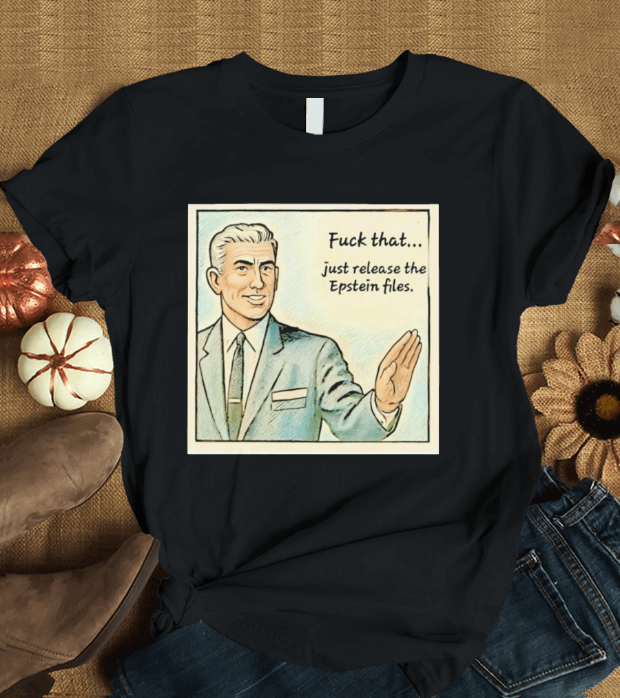 Fuck That Just Release The Epstein Files T-Shirt