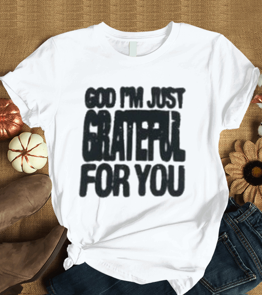 God I'm Just Grateful For You T-Shirt
