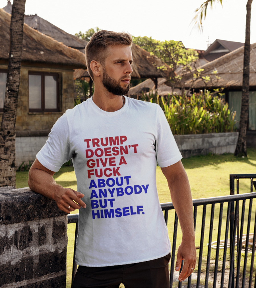 Trump Doesn't Give A Fuck About Anybody But Himself T-Shirt