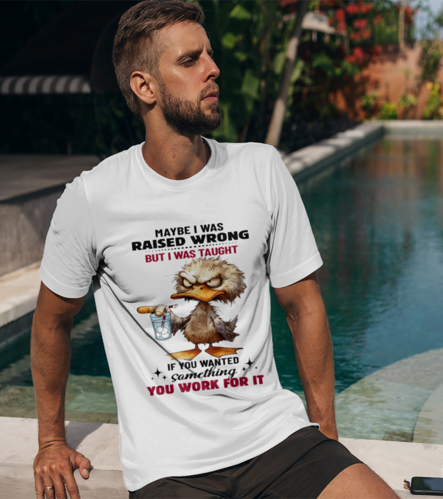 Maybe I Was Raised Wrong Taught Work For It Angry Duck T-Shirt