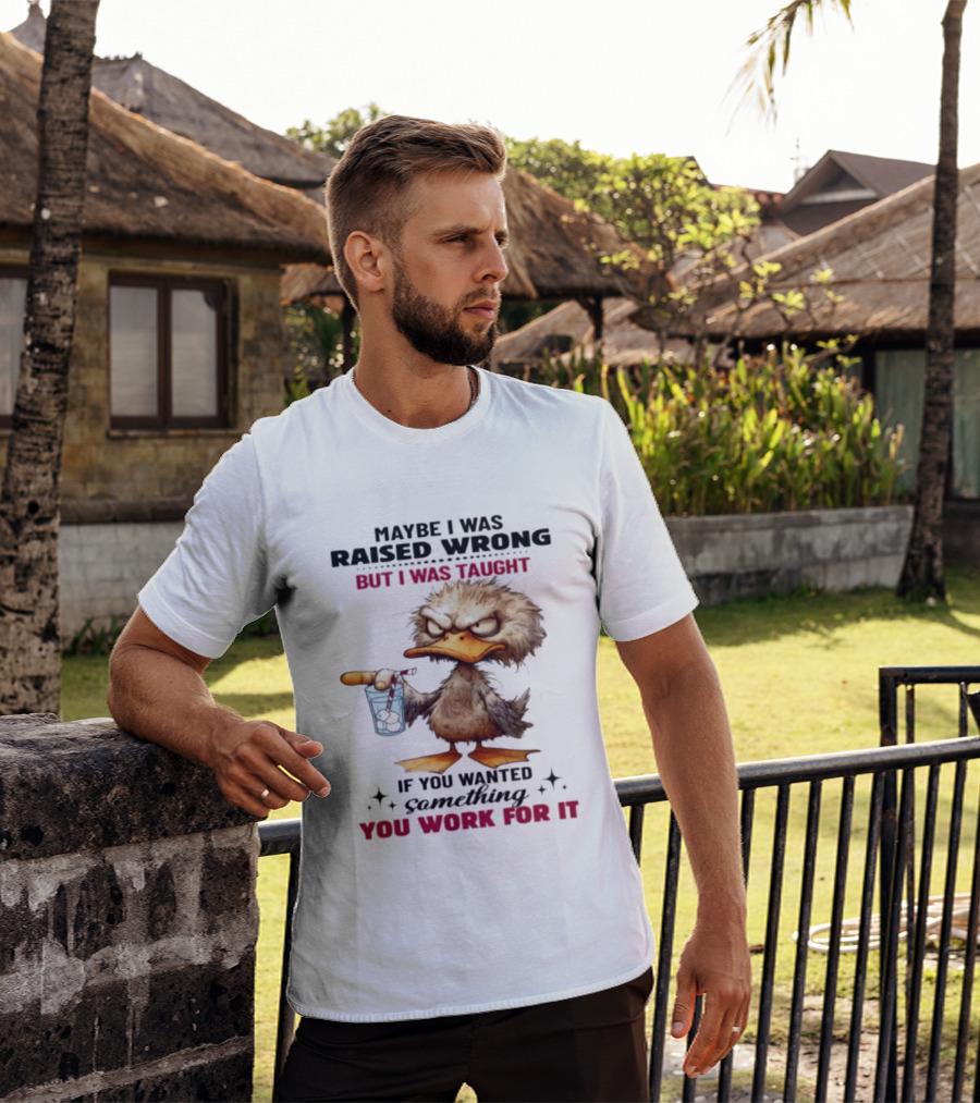 Maybe I Was Raised Wrong Taught Work For It Angry Duck T-Shirt