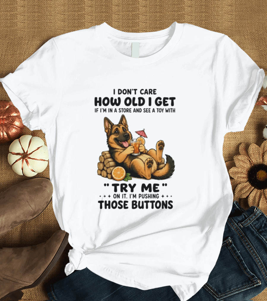 I Don't Care How Old I Get Toy Try Me Buttons German Shepherd Relaxing With Drink T-Shirt