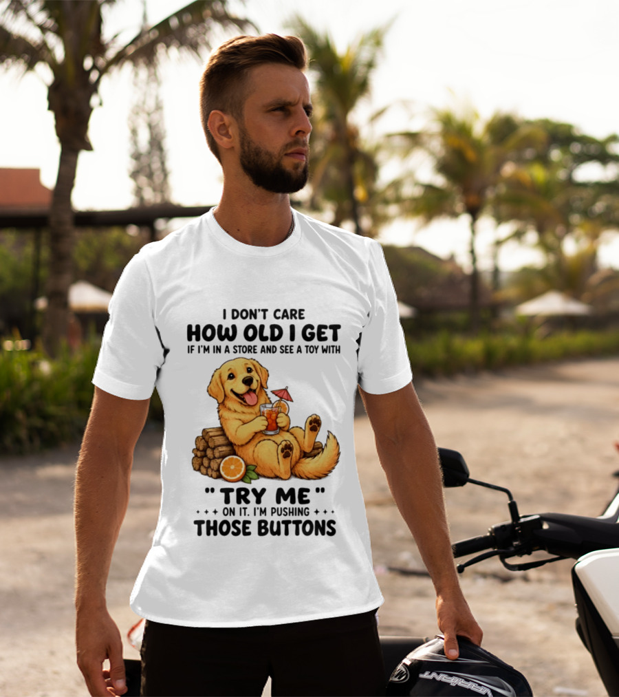 Golden Retriever I Don't Care How Old I Get Try Me I'm Pushing Those Buttons T-Shirt
