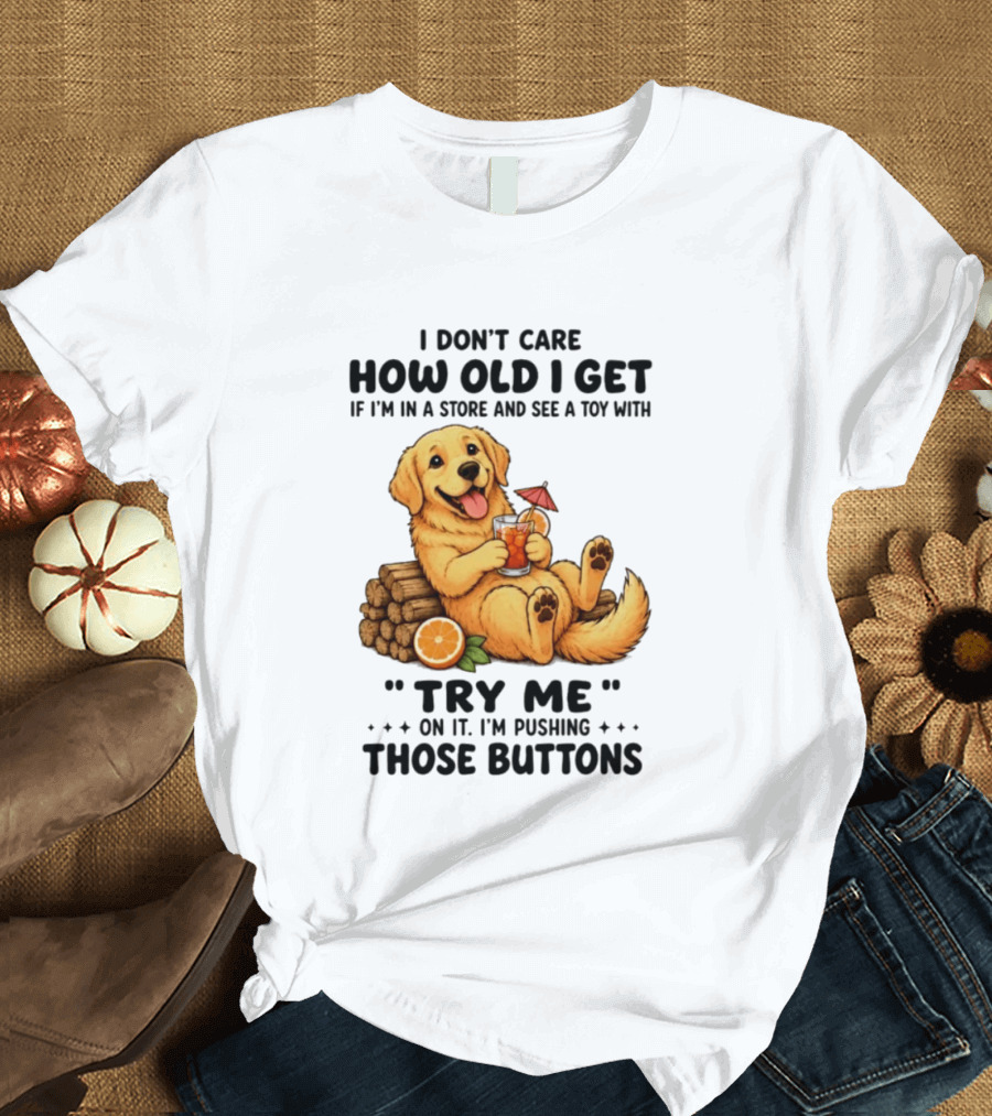 Golden Retriever I Don't Care How Old I Get Try Me I'm Pushing Those Buttons T-Shirt