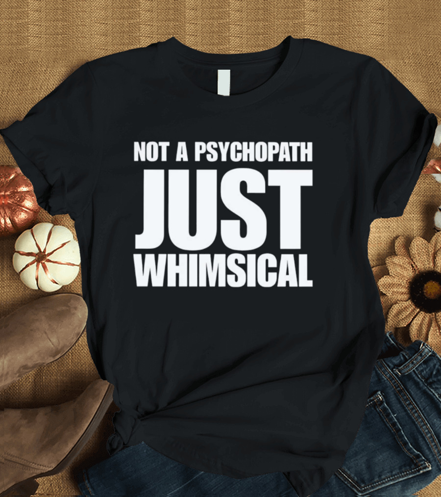 Not A Psychopath Just Whimsical Fun T-Shirt