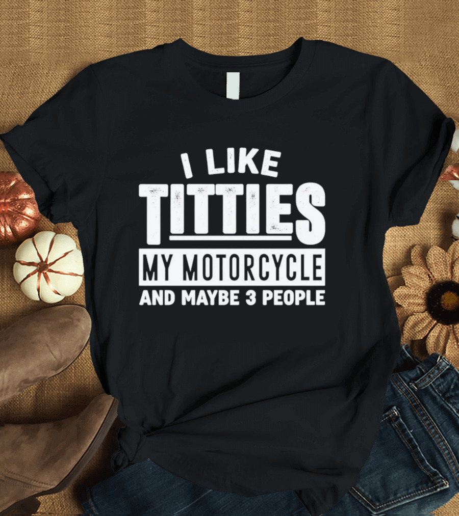 I Like Titties My Motorcycle And Maybe 3 People T-Shirt