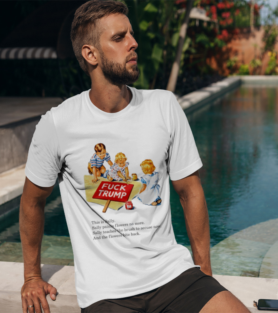 Fuck Trump This Is Sally Sally Paints Flowers No More Sally Teaches The Brush To Accuse Now T-Shirt