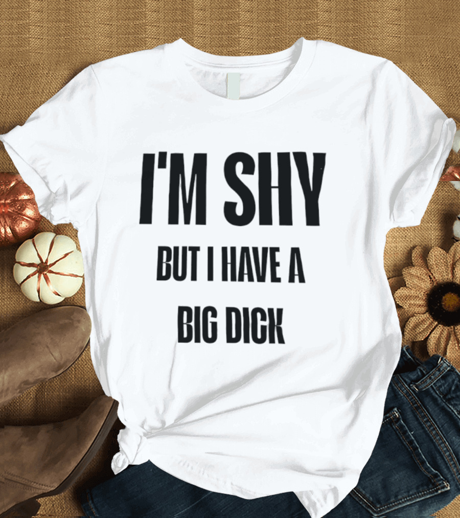 I'm Shy But I Have A Big Dick T-Shirt