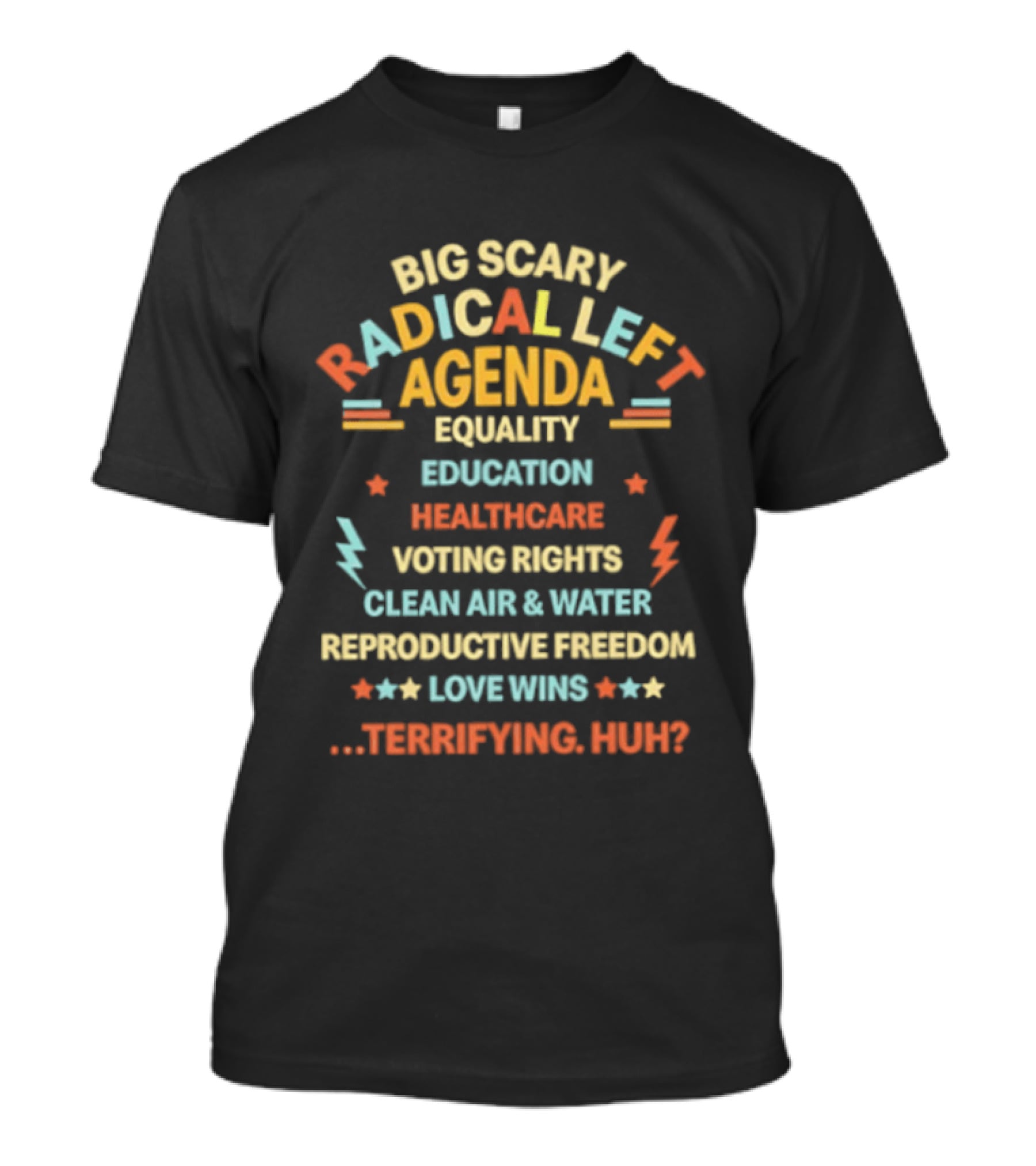 Big Scary Radical Left Agenda Equality Education Healthcare Voting Rights Clean Air Reproductive Freedom Love Wins Terrifying Huh T-Shirt