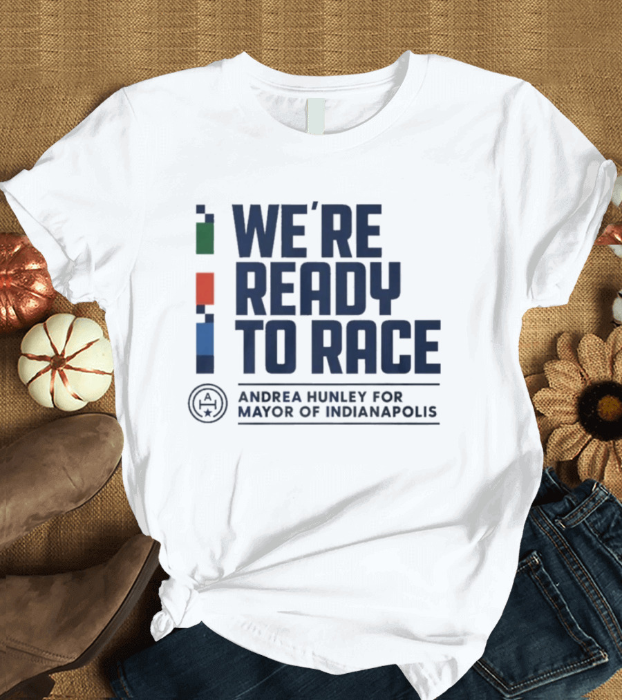 We're Ready To Race Andrea Hunley For Mayor Of Indianapolis T-Shirt