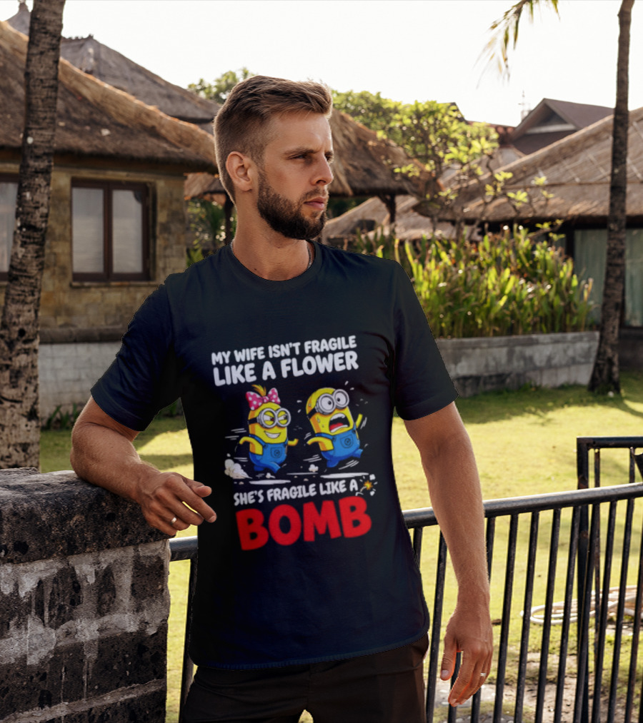 Minions My Wife Isn't Fragile Like A Flower She's Fragile Like A Bomb T-Shirt