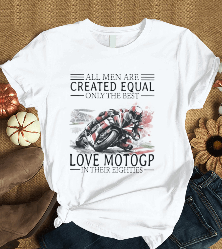 All Men Are Created Equal Only The Best Love MotoGP In Their Eighties T-Shirt