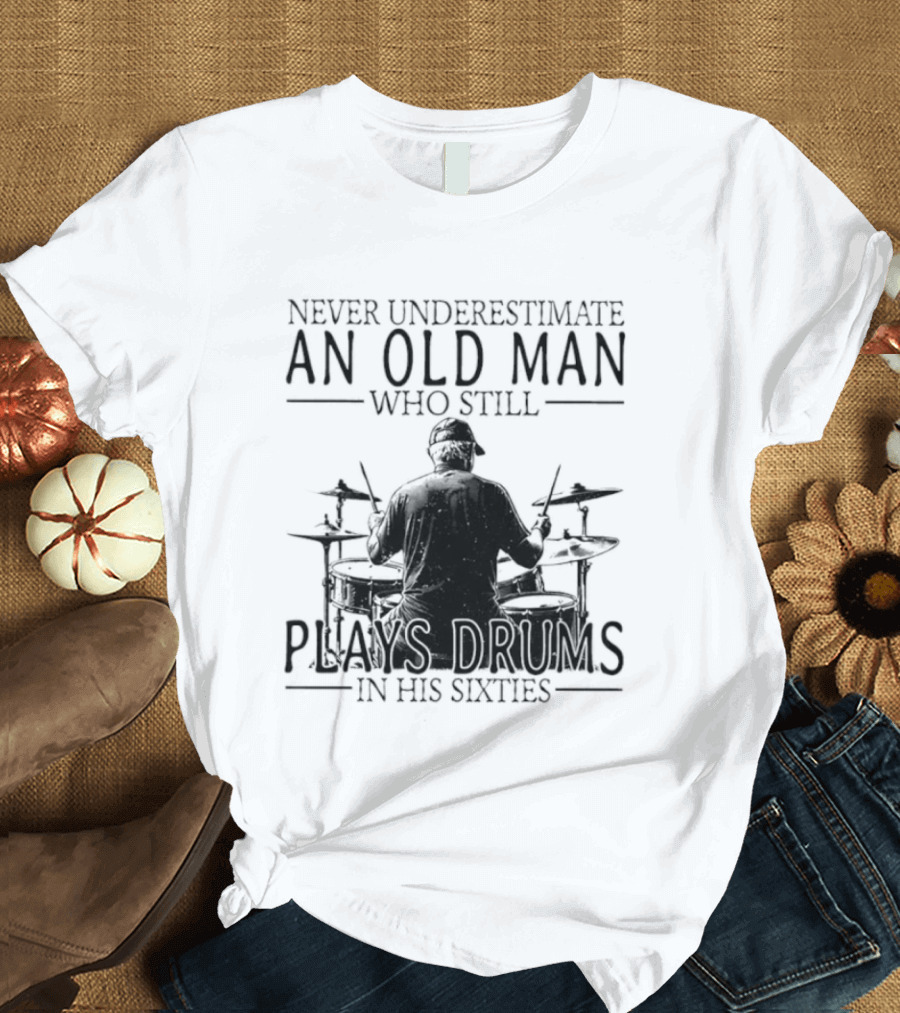 Never Underestimate An Old Man Who Still Plays Drums In His Sixties 2026 T-Shirt