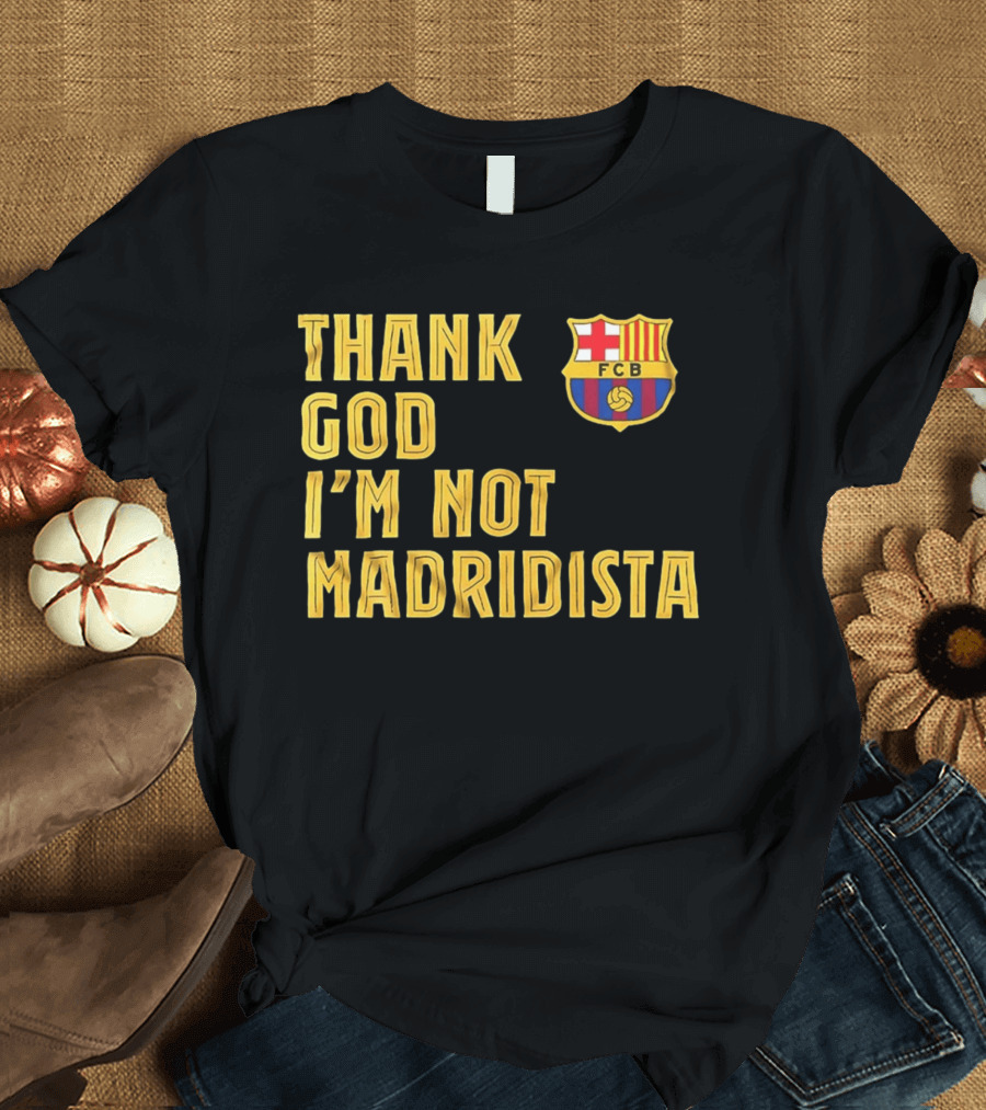 Thank God I'm Not Madridista FC Barcelona FCB T-Shirt
