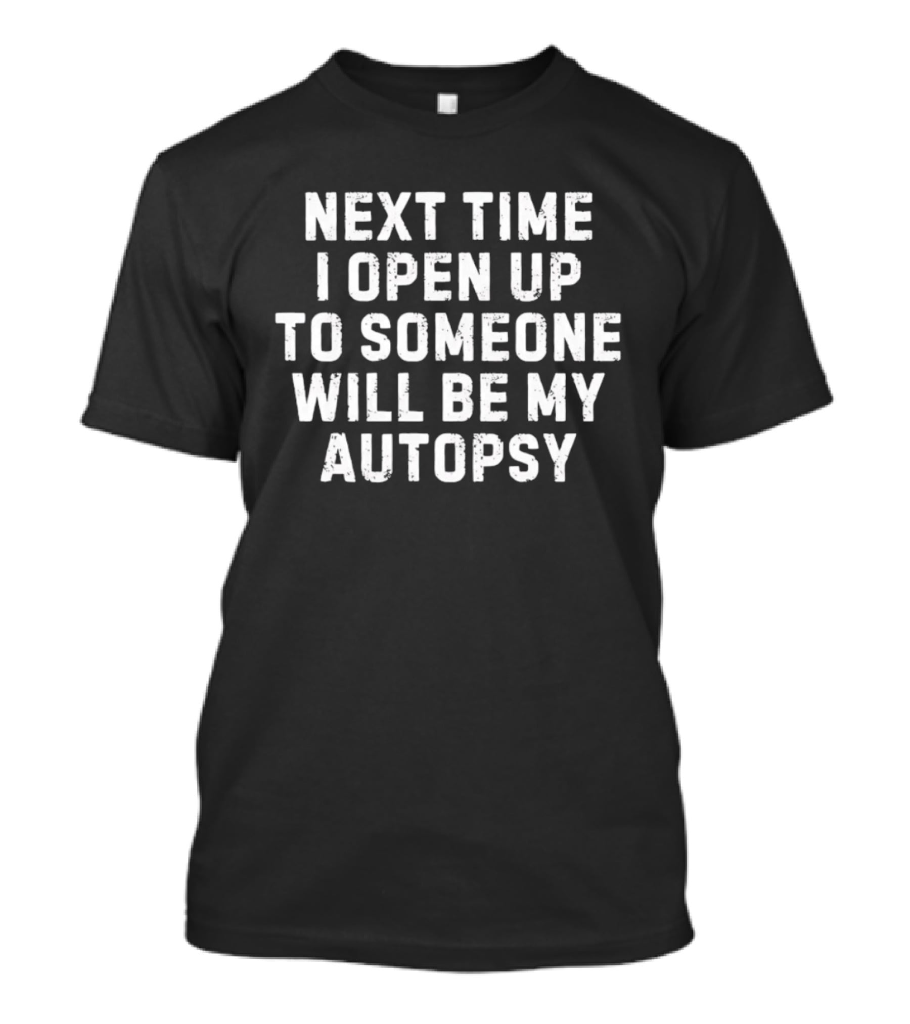 Next Time I Open Up To Someone Will Be My Autopsy T-Shirt