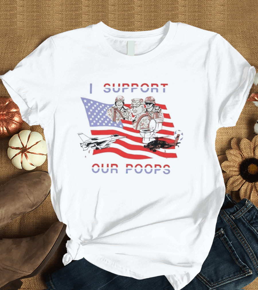 I Support Our Poops Military Satire American Flag Political Humor Toilet Protest Fighter Jet Helicopter 2026 Global Affairs Commentary T-Shirt