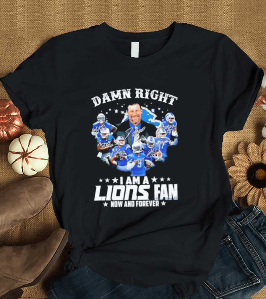 Damn Right I Am A Lions Fan Now And Forever T-Shirt