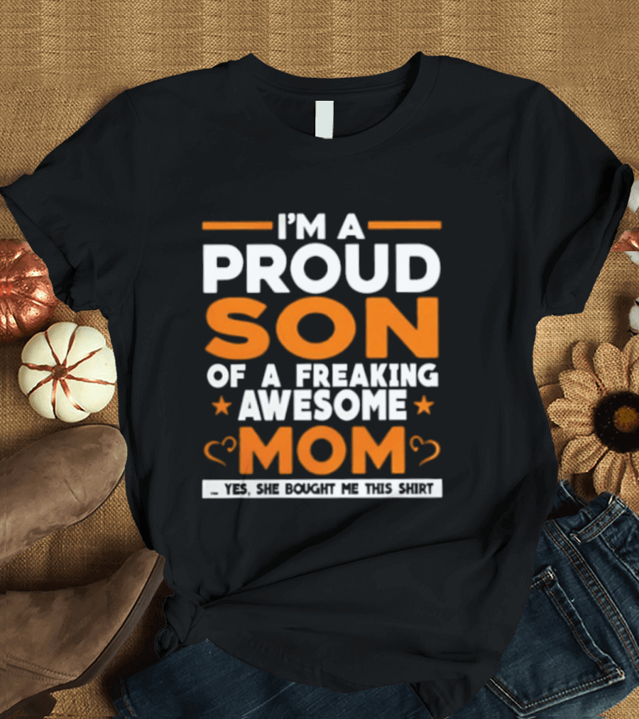 I'm A Proud Son Of A Freaking Awesome Mom Yes She Bought Me T-Shirt