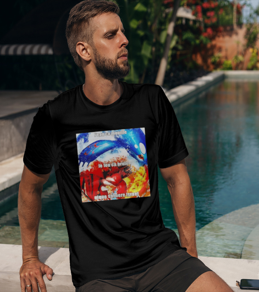 L'eau Ca Mouille Le Feu Ca Brule Nique Sa Mere Israel Kyogre Groudon T-Shirt