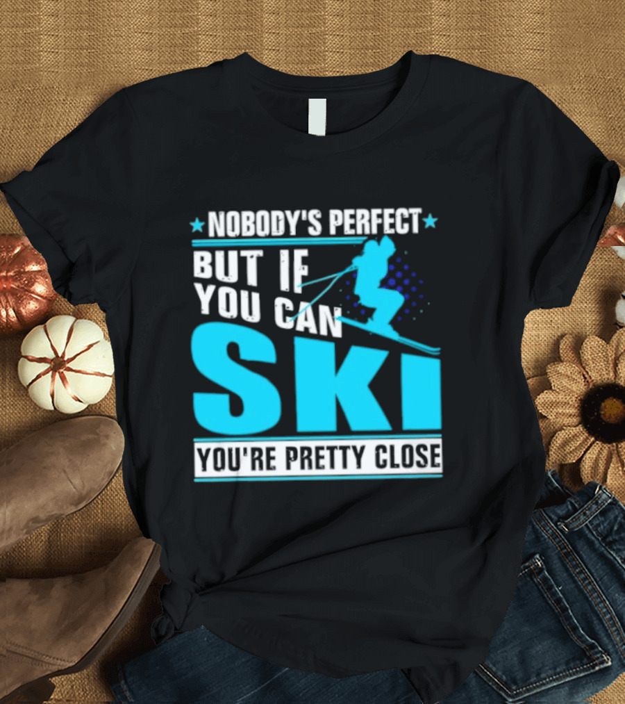 Nobody's Perfect But If You Can Ski You're Pretty Close T-Shirt