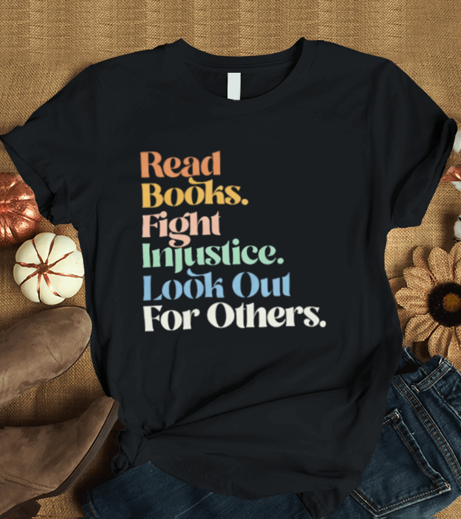 Read Books Fight Injustice Look Out For Others Positive Message T-Shirt