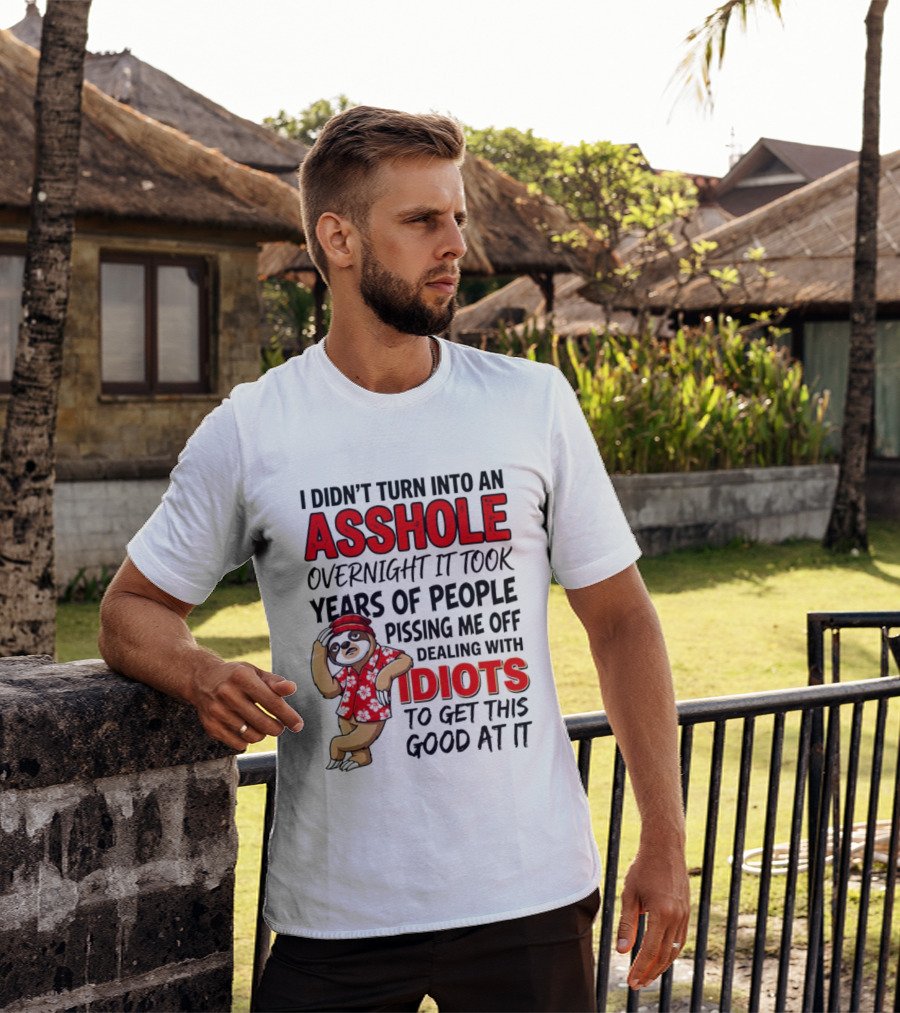 I Didn't Turn Into An Asshole Overnight Sloth Dealing With Idiots Pissing Me Off T-Shirt