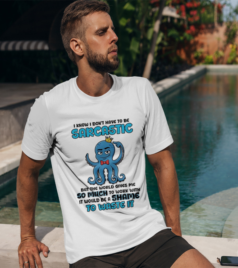 I Know I Don't Have To Be Sarcastic Squid Fun World Gives Me So Much To Work With Shame To Waste It T-Shirt